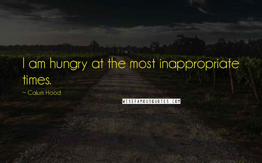 Calum Hood Quotes: I am hungry at the most inappropriate times.