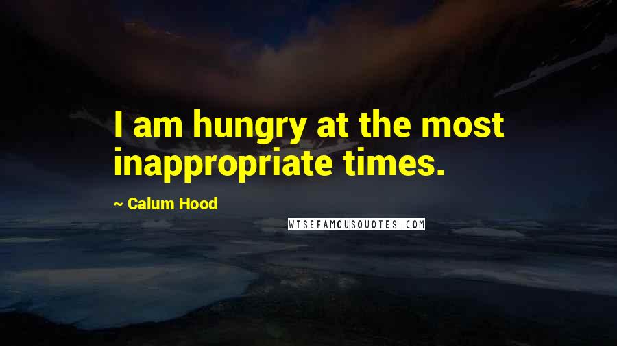 Calum Hood Quotes: I am hungry at the most inappropriate times.