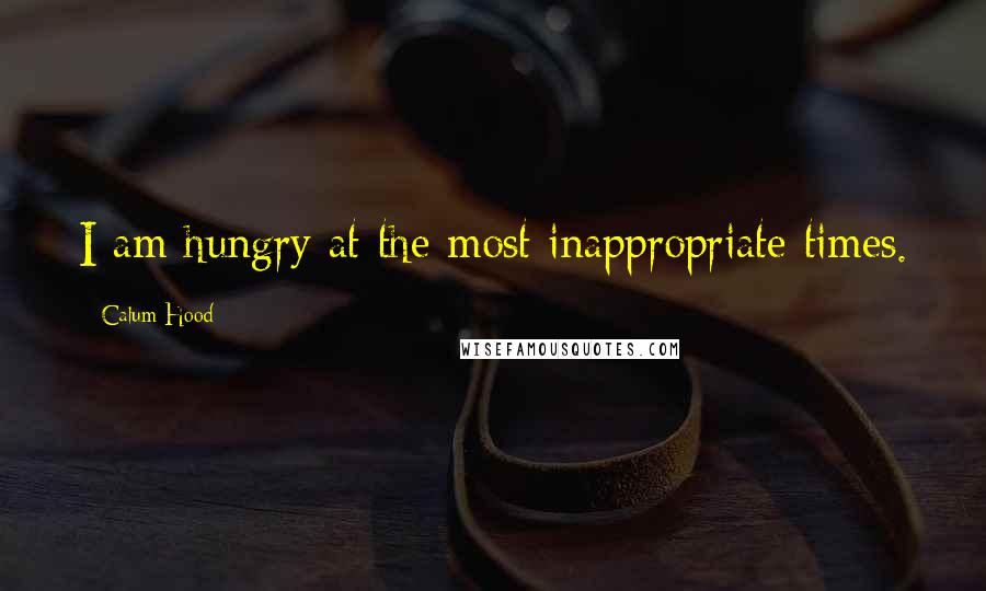 Calum Hood Quotes: I am hungry at the most inappropriate times.