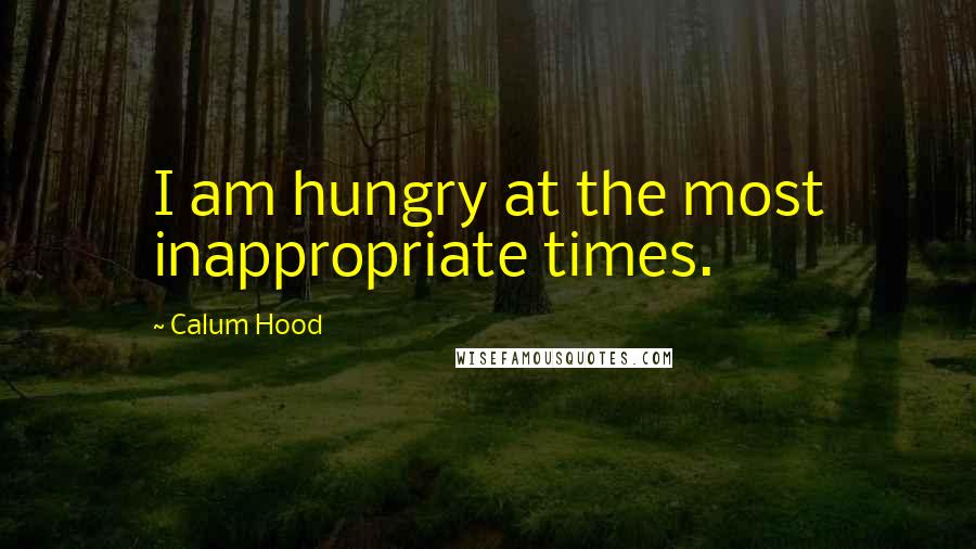 Calum Hood Quotes: I am hungry at the most inappropriate times.