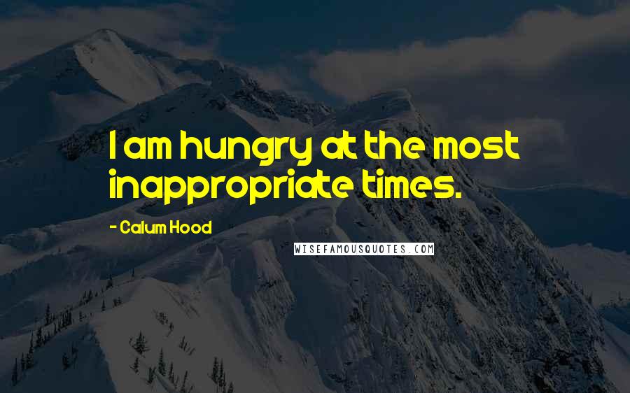 Calum Hood Quotes: I am hungry at the most inappropriate times.