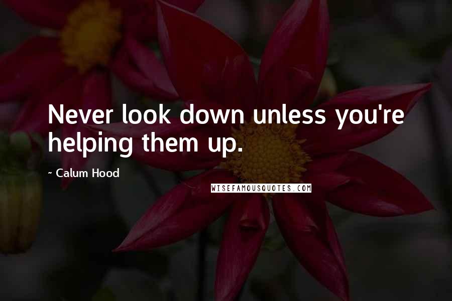 Calum Hood Quotes: Never look down unless you're helping them up.