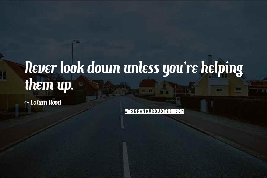 Calum Hood Quotes: Never look down unless you're helping them up.