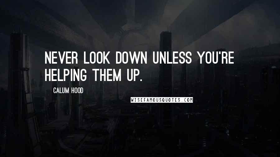 Calum Hood Quotes: Never look down unless you're helping them up.