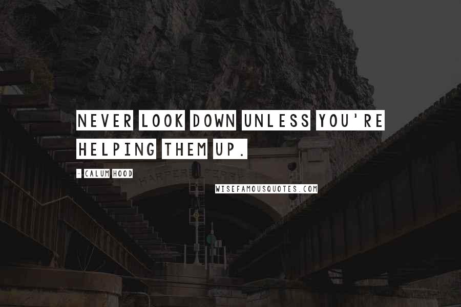 Calum Hood Quotes: Never look down unless you're helping them up.