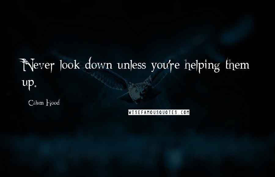 Calum Hood Quotes: Never look down unless you're helping them up.