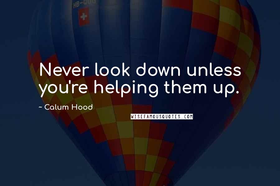 Calum Hood Quotes: Never look down unless you're helping them up.