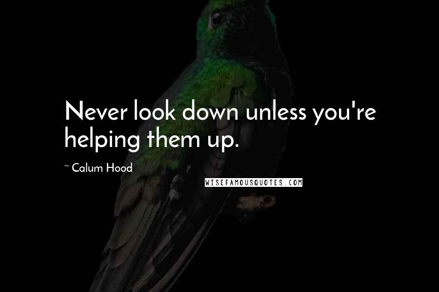 Calum Hood Quotes: Never look down unless you're helping them up.