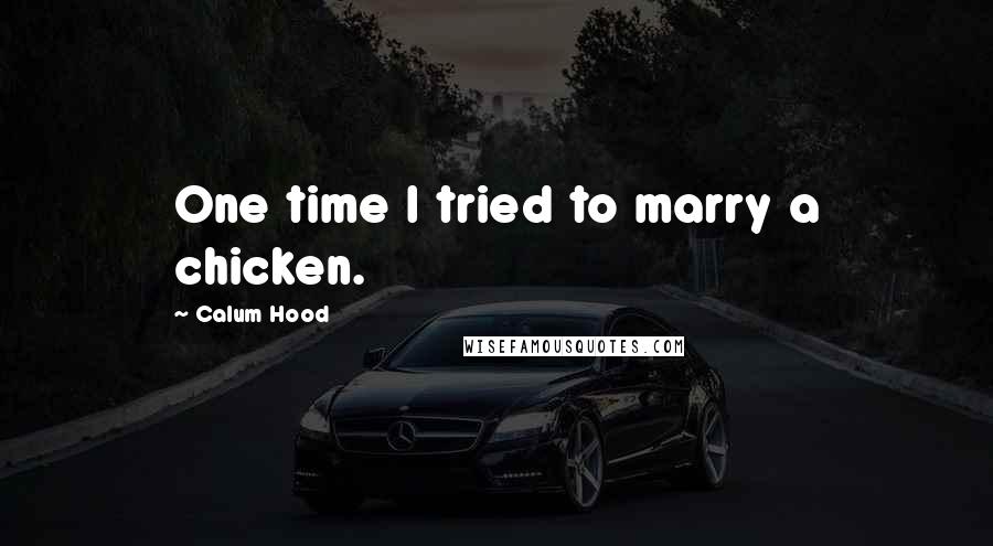 Calum Hood Quotes: One time I tried to marry a chicken.
