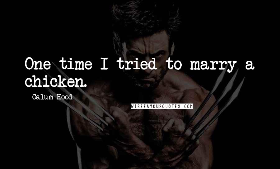 Calum Hood Quotes: One time I tried to marry a chicken.
