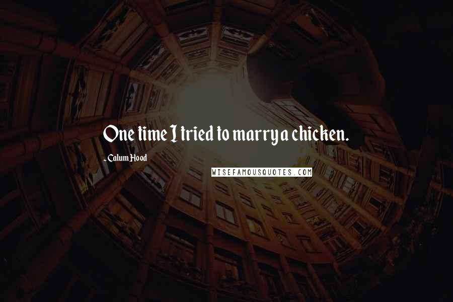 Calum Hood Quotes: One time I tried to marry a chicken.