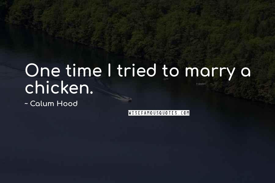 Calum Hood Quotes: One time I tried to marry a chicken.