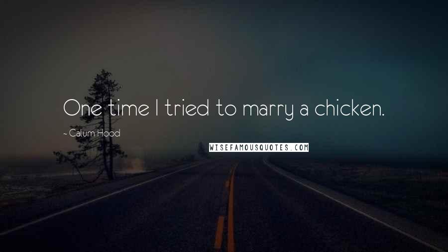 Calum Hood Quotes: One time I tried to marry a chicken.