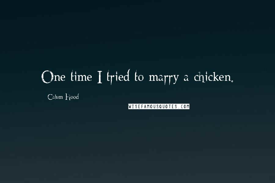 Calum Hood Quotes: One time I tried to marry a chicken.
