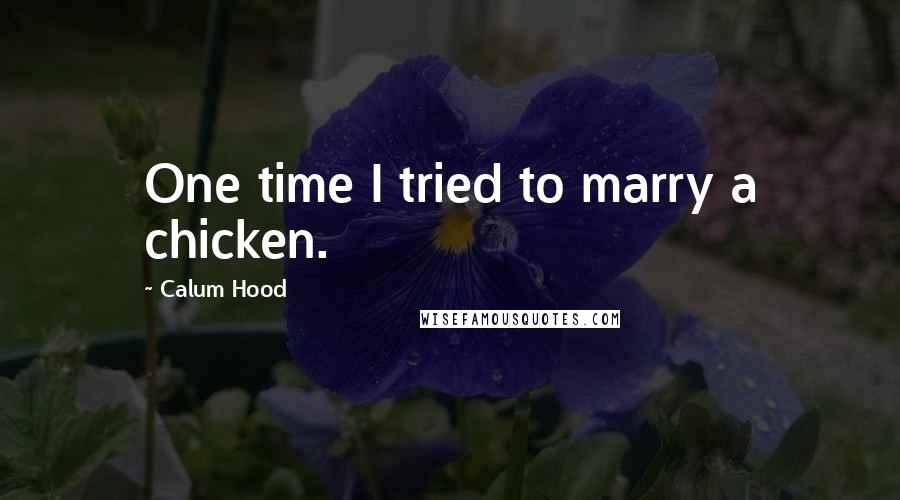 Calum Hood Quotes: One time I tried to marry a chicken.