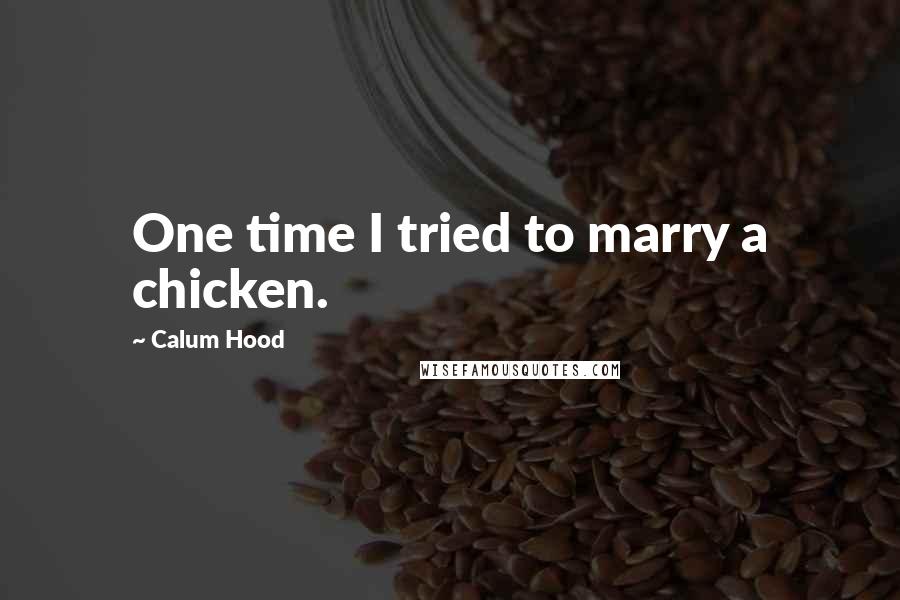 Calum Hood Quotes: One time I tried to marry a chicken.