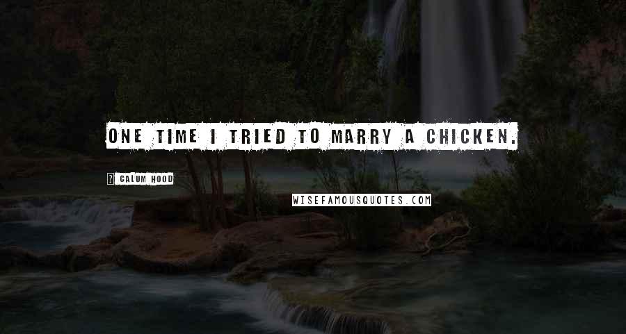 Calum Hood Quotes: One time I tried to marry a chicken.
