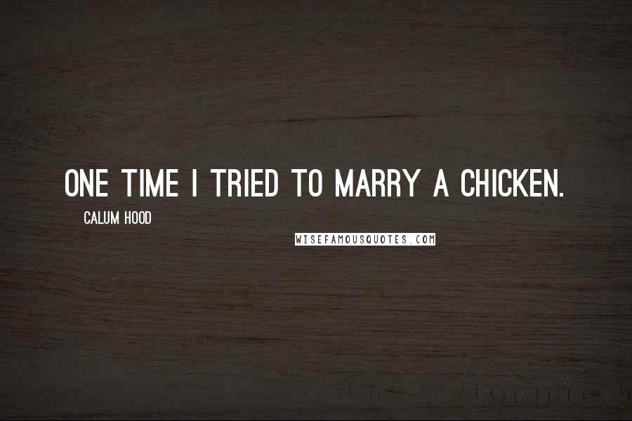 Calum Hood Quotes: One time I tried to marry a chicken.