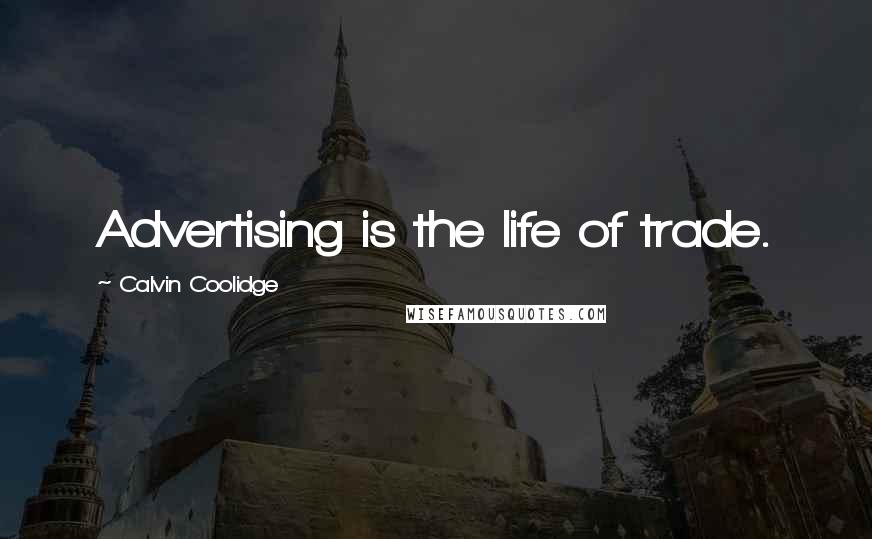 Calvin Coolidge Quotes: Advertising is the life of trade.