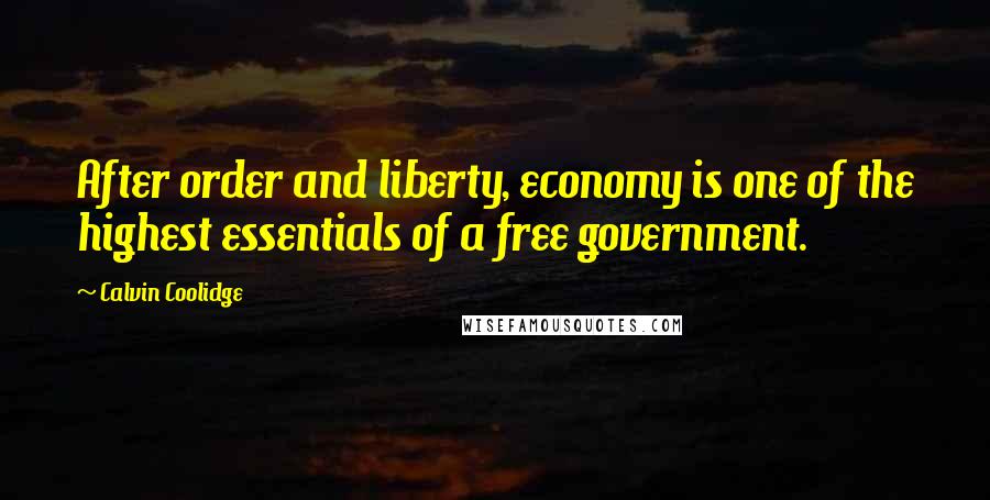 Calvin Coolidge Quotes: After order and liberty, economy is one of the highest essentials of a free government.