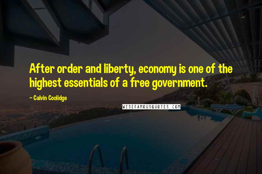 Calvin Coolidge Quotes: After order and liberty, economy is one of the highest essentials of a free government.