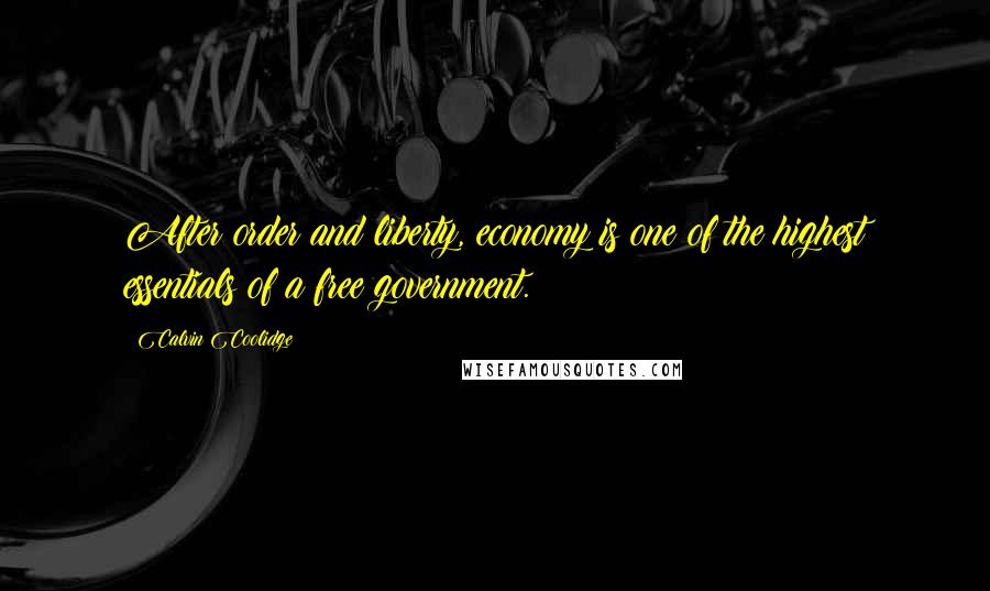 Calvin Coolidge Quotes: After order and liberty, economy is one of the highest essentials of a free government.