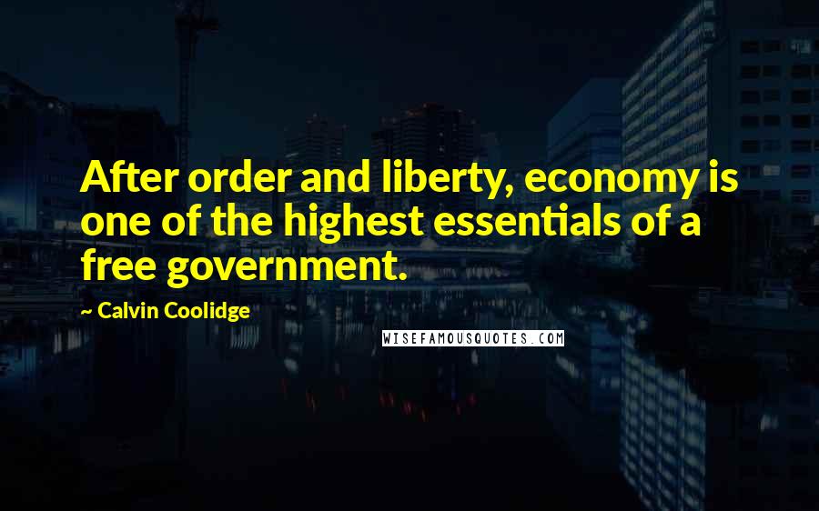 Calvin Coolidge Quotes: After order and liberty, economy is one of the highest essentials of a free government.