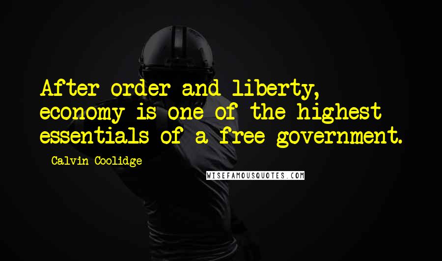 Calvin Coolidge Quotes: After order and liberty, economy is one of the highest essentials of a free government.