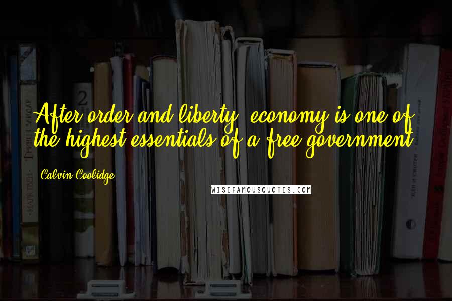 Calvin Coolidge Quotes: After order and liberty, economy is one of the highest essentials of a free government.