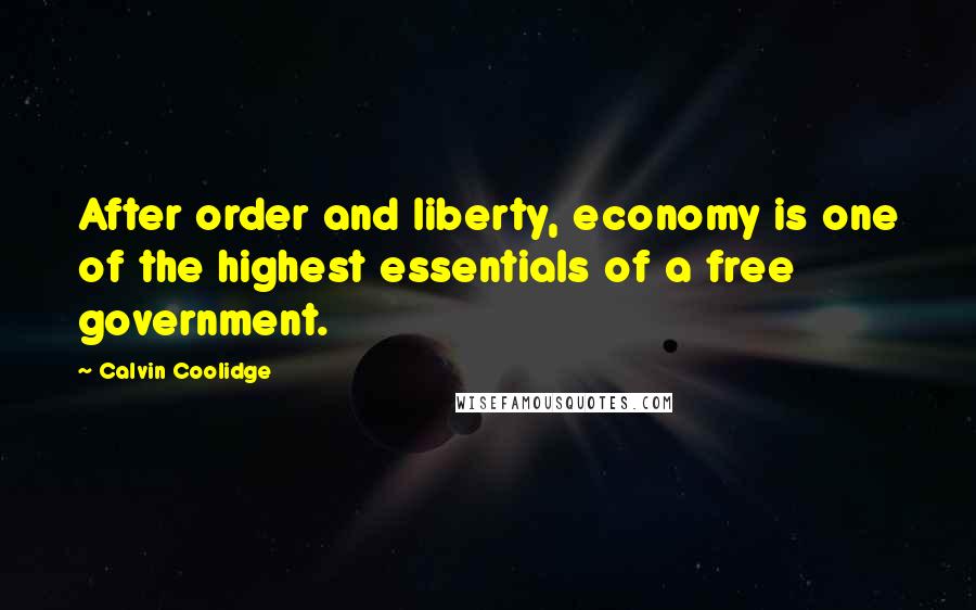 Calvin Coolidge Quotes: After order and liberty, economy is one of the highest essentials of a free government.