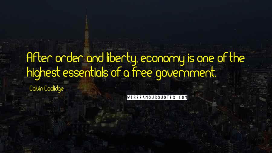 Calvin Coolidge Quotes: After order and liberty, economy is one of the highest essentials of a free government.