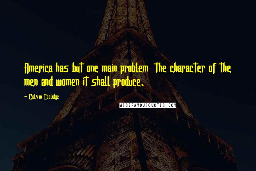 Calvin Coolidge Quotes: America has but one main problem the character of the men and women it shall produce.