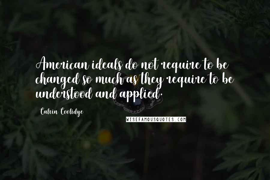 Calvin Coolidge Quotes: American ideals do not require to be changed so much as they require to be understood and applied.