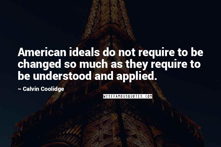 Calvin Coolidge Quotes: American ideals do not require to be changed so much as they require to be understood and applied.