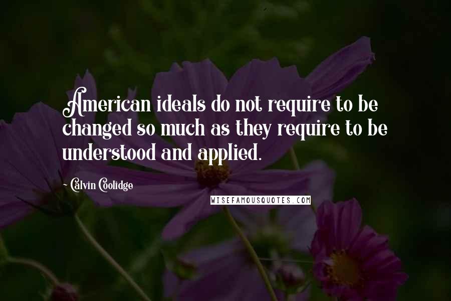 Calvin Coolidge Quotes: American ideals do not require to be changed so much as they require to be understood and applied.