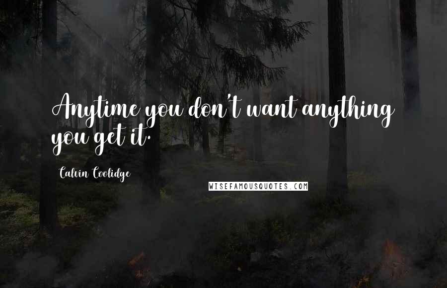 Calvin Coolidge Quotes: Anytime you don't want anything you get it.