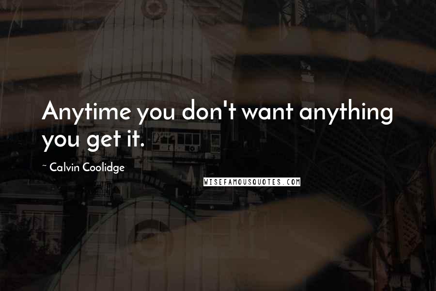 Calvin Coolidge Quotes: Anytime you don't want anything you get it.