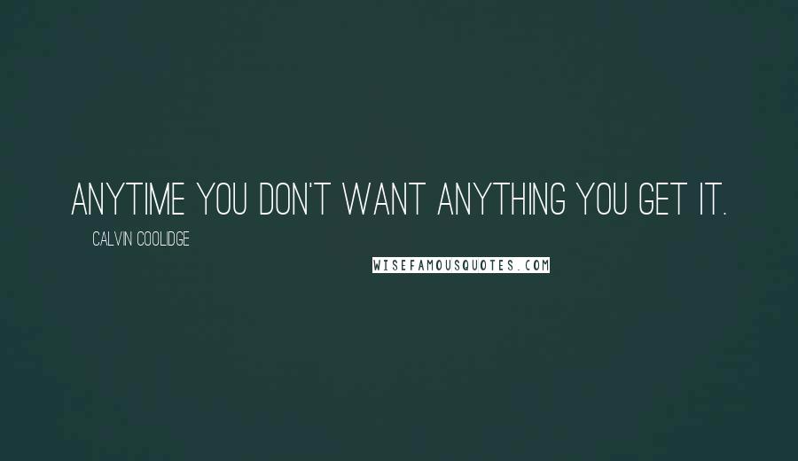 Calvin Coolidge Quotes: Anytime you don't want anything you get it.
