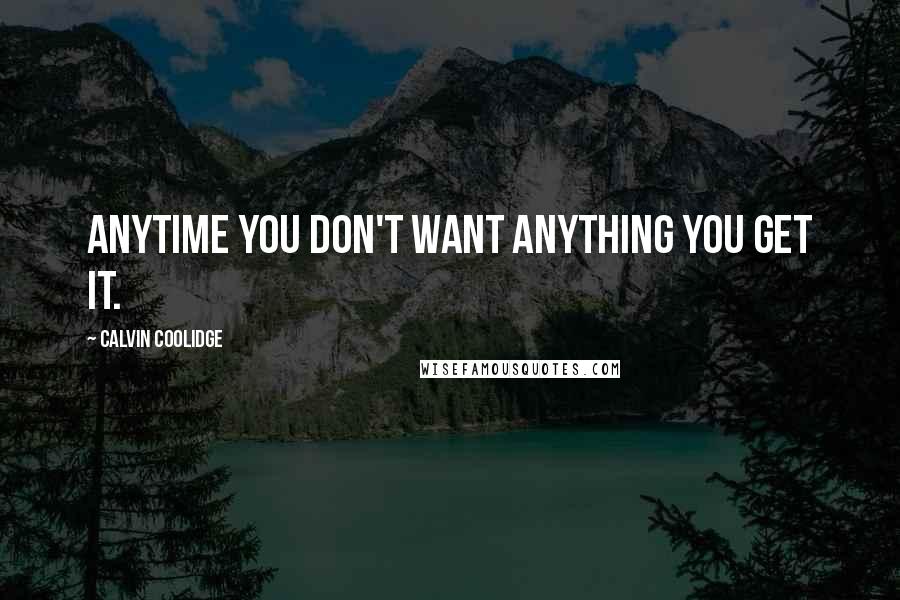 Calvin Coolidge Quotes: Anytime you don't want anything you get it.