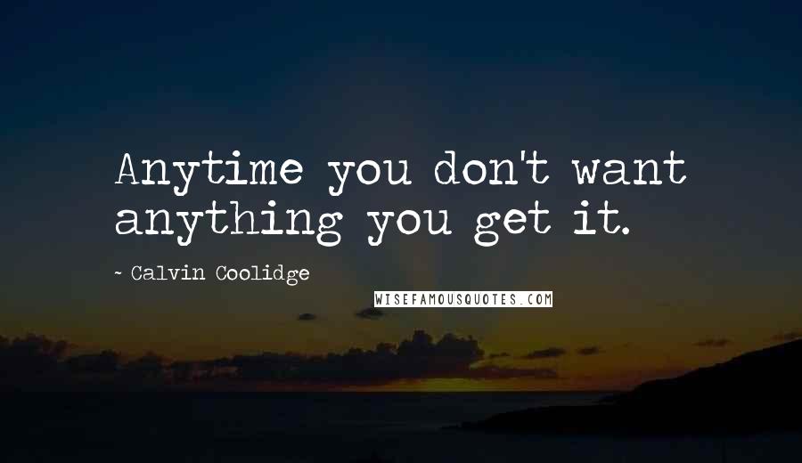 Calvin Coolidge Quotes: Anytime you don't want anything you get it.