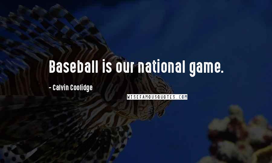 Calvin Coolidge Quotes: Baseball is our national game.