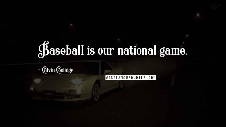 Calvin Coolidge Quotes: Baseball is our national game.