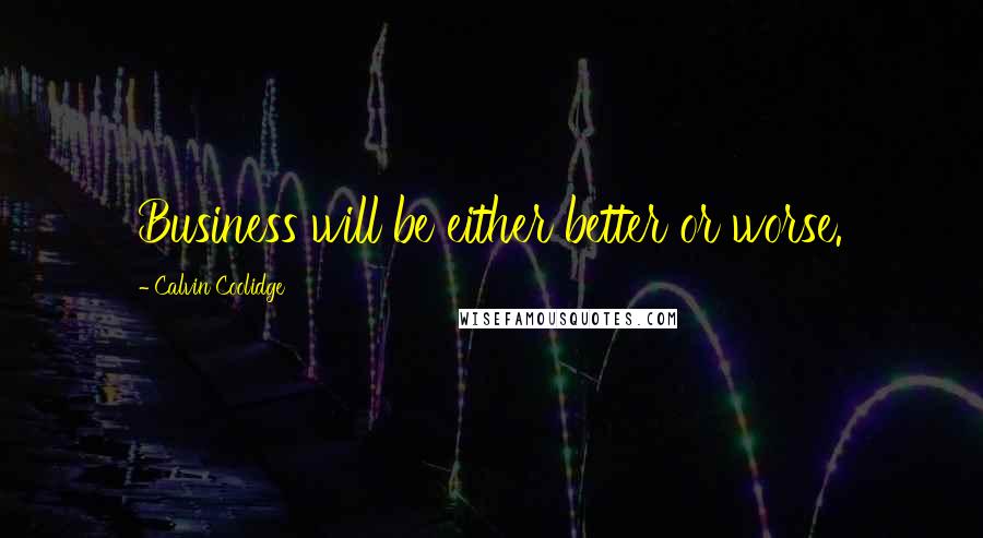 Calvin Coolidge Quotes: Business will be either better or worse.