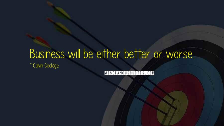 Calvin Coolidge Quotes: Business will be either better or worse.