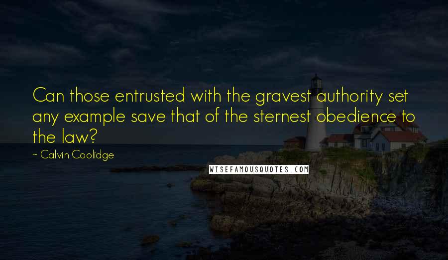 Calvin Coolidge Quotes: Can those entrusted with the gravest authority set any example save that of the sternest obedience to the law?