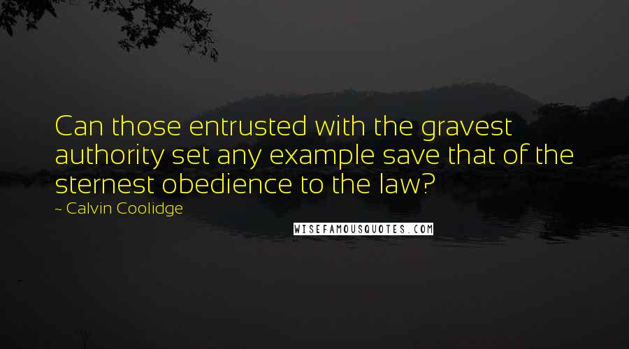 Calvin Coolidge Quotes: Can those entrusted with the gravest authority set any example save that of the sternest obedience to the law?