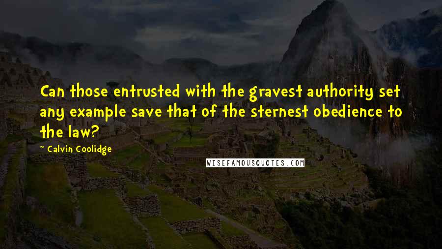 Calvin Coolidge Quotes: Can those entrusted with the gravest authority set any example save that of the sternest obedience to the law?