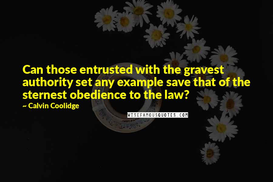 Calvin Coolidge Quotes: Can those entrusted with the gravest authority set any example save that of the sternest obedience to the law?