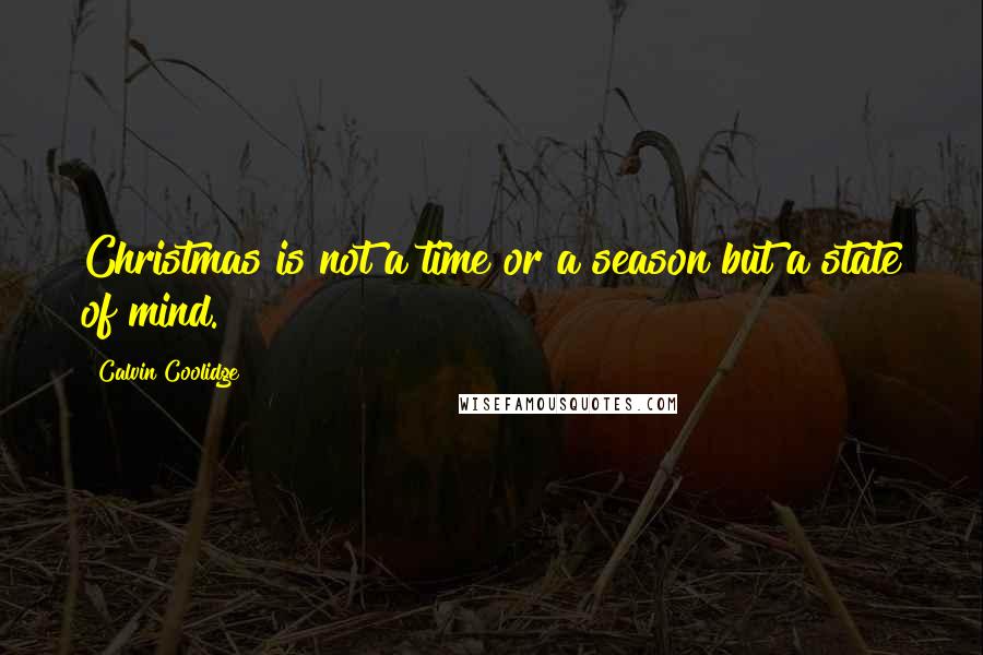 Calvin Coolidge Quotes: Christmas is not a time or a season but a state of mind.