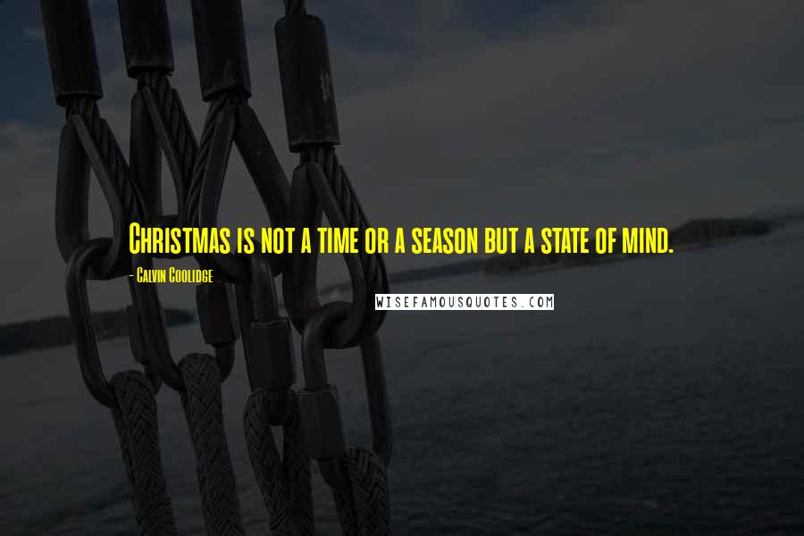 Calvin Coolidge Quotes: Christmas is not a time or a season but a state of mind.